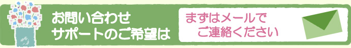お問い合わせ・サポートのご希望はまずメールでご連絡下さい。